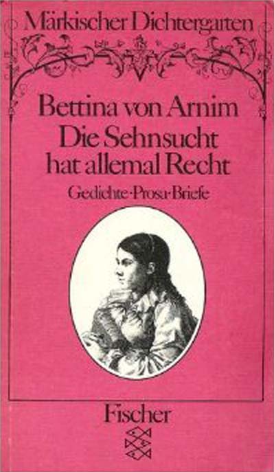 Cover Bettina von Arnim, Gerhard Wolf, Die Sehnsucht hat allemal recht. Gedichte, Prosa, Briefe. Gedichte, Prosa, Briefe, Märkischer Dichtergarten, Fischer 1985